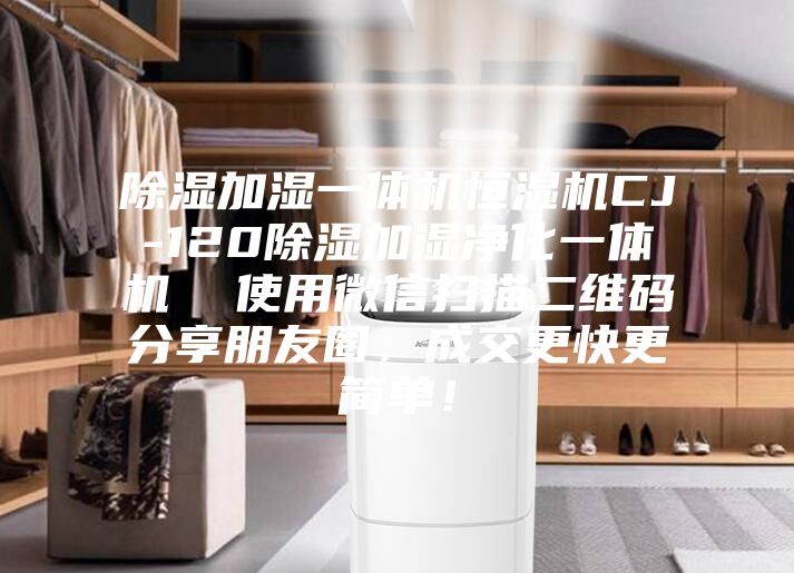 除濕加濕一體機恒濕機CJ-120除濕加濕凈化一體機  使用微信掃描二維碼分享朋友圈，成交更快更簡單！