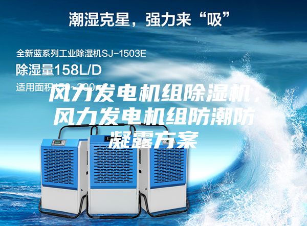 風(fēng)力發(fā)電機(jī)組除濕機(jī)，風(fēng)力發(fā)電機(jī)組防潮防凝露方案