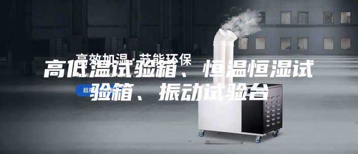 高低溫試驗(yàn)箱、恒溫恒濕試驗(yàn)箱、振動試驗(yàn)臺
