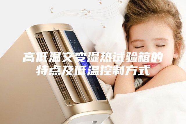 高低溫交變濕熱試驗(yàn)箱的特點(diǎn)及低溫控制方式