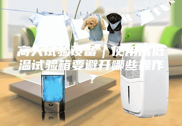 高天試驗(yàn)設(shè)備｜使用高低溫試驗(yàn)箱要避開(kāi)哪些操作？